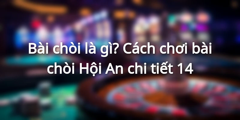 Cách chơi bài Chòi những điều cơ bản cần biết