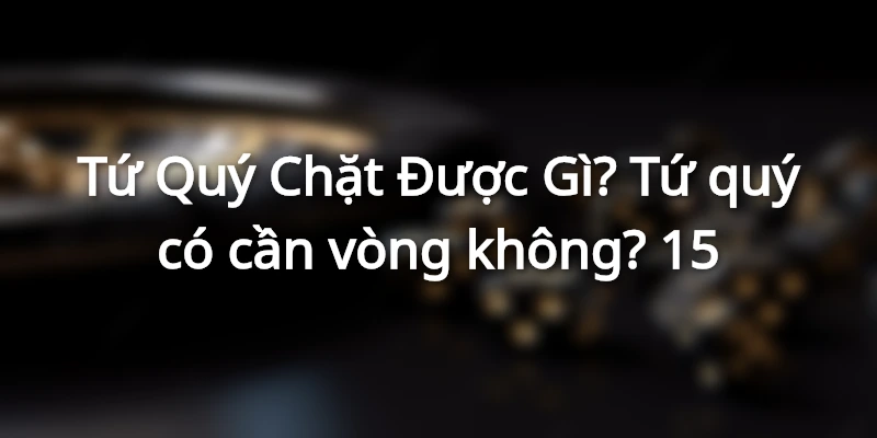 tu-quy-chat-duoc-gi-trong-bai-tien-len